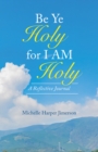 Image for Be Ye Holy for I Am Holy: A Reflective Journal