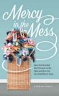 Image for Mercy in the Mess: How God Revealed His Character in My Mess and How You Can Find Him in Yours
