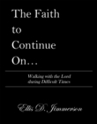 Image for Faith to Continue On...: Walking With the Lord During Difficult Times