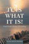 Image for It Is What It Is! : Until Faith Changes Everything