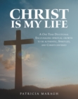 Image for Christ Is My Life: A One Year Devotional Encouraging Spiritual Growth to Be Authentic, Spirit-Led, and Christ-Centered