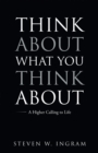 Image for Think About What You Think About: A Higher Calling to Life