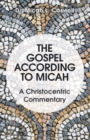 Image for Gospel According to Micah: A Christocentric Commentary