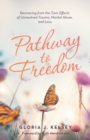 Image for Pathway to Freedom : Recovering from the Toxic Effects of Unresolved Trauma, Marital Abuse, and Loss.
