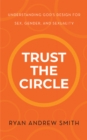 Image for Trust the Circle: Understanding God&#39;s Design for Sex, Gender, and Sexuality