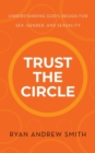 Image for Trust the Circle : Understanding God&#39;s Design for Sex, Gender, and Sexuality