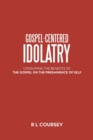 Image for Gospel-Centered Idolatry : Consuming the Benefits of the Gospel on the Preeminence of Self