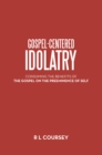 Image for Gospel-Centered Idolatry: Consuming the Benefits of the Gospel on the Preeminence of Self