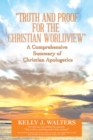 Image for &amp;quote;Truth and Proof for the Christian Worldview&amp;quote;   a Comprehensive Summary of Christian Apologetics: The Who and Why Behind the Question, &amp;quote;Why Is There Something Rather Than Nothing?&amp;quote;