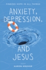 Image for Anxiety, Depression, and Jesus: Finding Hope in All Things