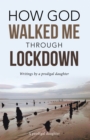 Image for How God Walked Me Through Lockdown: Writings by a Prodigal Daughter