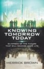 Image for Knowing Tomorrow Today: Glimpses of the Future That Will Change Your Life