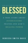 Image for Blessed: A True Story About Intercessory Prayer and God&#39;s Healing Power