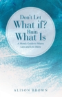 Image for Don&#39;t Let What If? Ruin What Is: A Mom&#39;s Guide to Worry Less and Live More