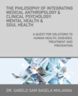 Image for Philosophy of Integrating Medical Anthropology &amp; Clinical Psychology: Mental Health &amp; Soul Health: A Quest for Solutions to Human Health, Diseases, Treatment and Prevention