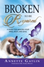 Image for Broken to Be Repaired: A Guide for Healing Your Mind, Body, and Soul