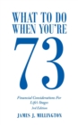 Image for What to Do When You&#39;re 73 : Financial Considerations for Life&#39;s Stages
