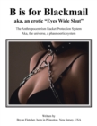 Image for B Is for Blackmail : Aka, &quot;Eyes Wide Shut&quot; the Anthropocentrism Protection Racket System, with a Trick, Threat, Discreet Legalized Looting, Reinforced by Law, Violence, and Destruction Aka, Life ... a