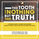 Image for Tooth and Nothing but the Truth: A Geriatric Dental Hygienist and Geriatric Dentist&#39;s Guide to Oral Care for the Aging Population