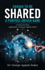 Image for Enough to Be Shared: a Purpose-Driven Name: A Vivid Life Story Application of George Appiah-Sokye