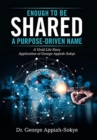Image for Enough to Be Shared : a Purpose-Driven Name: A Vivid Life Story Application of George Appiah-Sokye