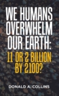Image for We Humans Overwhelm Our Earth : 11 Or 2 Billion By 2100?