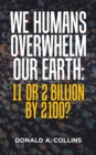 Image for We Humans Overwhelm Our Earth : 11 or 2 Billion by 2100?