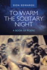 Image for To Warm the Solitary Night - A Book of Poems