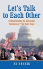 Image for Let&#39;s Talk to Each Other : Conversations to Renovate Democracy-The New Hope