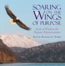 Image for Soaring On The Wings Of Purpose : Seeds Of Wisdom For Purpose Maximization
