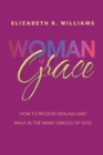 Image for Woman of Grace: How to Receive Healing and Walk in the Many Graces of God
