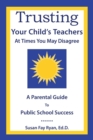Image for Trusting Your Child&#39;s Teachers : at Times You May Disagree: A Parental Guide to Public School Success