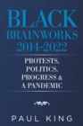 Image for Black Brainworks 2014-2022 : Protests, Politics, Progress &amp; a Pandemic