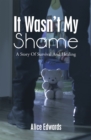 Image for It Wasn&#39;t My Shame: A Story of Survival and Healing
