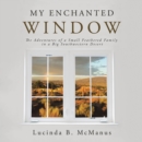 Image for My Enchanted Window: The Adventures of a Small Feathered Family in a Big Southwestern Desert