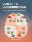 Image for Closer to Consciousness : The First Strong Theory of Consciousness