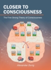 Image for Closer to Consciousness : The First Strong Theory of Consciousness