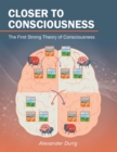 Image for Closer to Consciousness: The First Strong Theory of Consciousness