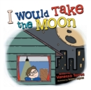 Image for I Would Take the Moon