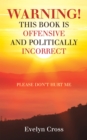 Image for Warning! This Book Is Offensive and Politically Incorrect: Please Don&#39;t Hurt Me