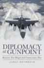 Image for Diplomacy at Gunpoint: Kosovo: The Illegal and Unnecessary War