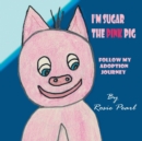 Image for I&#39;m Sugar the Pink Pig : Follow My Adoption Journey