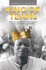 Image for King of Teams : How to Create Winning Teams in an Unconventional Way