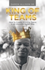 Image for King of Teams: How to Create Winning Teams in an Unconventional Way