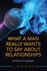 Image for What a Man Really Wants to Say About Relationships: Revised and Unapologetic