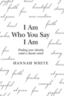 Image for I Am Who You Say I Am : Finding Your Identity Amid a Chaotic Mind