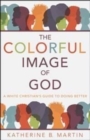 Image for The Colorful Image of God : A White Christian&#39;s Guide to Doing Better
