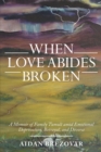 Image for When Love Abides Broken: A Memoir of Family Tumult Amid Emotional Deprivation, Betrayal, and Divorce