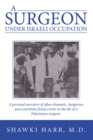 Image for Surgeon Under Israeli Occupation: A Personal Narrative of Often-Dramatic, Dangerous and Sometimes  Funny  Events in the Life of a Palestinian Surgeon.