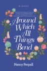Image for Around Which All Things Bend: A Novel